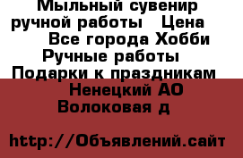 Мыльный сувенир ручной работы › Цена ­ 200 - Все города Хобби. Ручные работы » Подарки к праздникам   . Ненецкий АО,Волоковая д.